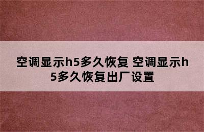 空调显示h5多久恢复 空调显示h5多久恢复出厂设置